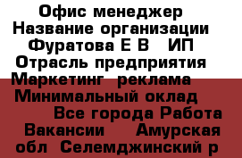 Офис-менеджер › Название организации ­ Фуратова Е.В., ИП › Отрасль предприятия ­ Маркетинг, реклама, PR › Минимальный оклад ­ 20 000 - Все города Работа » Вакансии   . Амурская обл.,Селемджинский р-н